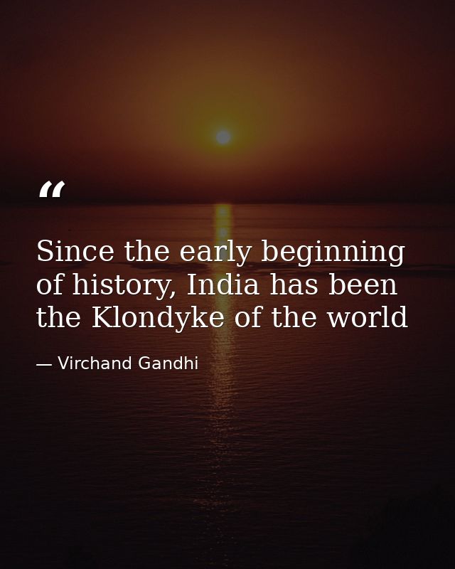Since the early beginning of history, India has been the Klondyke of the world — Virchand Gandhi