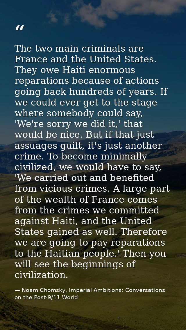 The two main criminals are France and the United States. They owe Haiti enormous reparations because of actions going ba — Noam Chomsky, Imperial Ambitions: Conversations on the Post-9/11 World