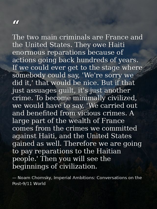 The two main criminals are France and the United States. They owe Haiti enormous reparations because of actions going ba — Noam Chomsky, Imperial Ambitions: Conversations on the Post-9/11 World
