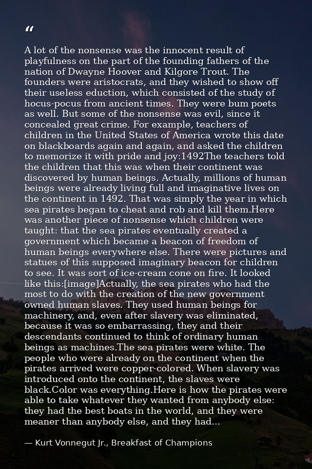 A lot of the nonsense was the innocent result of playfulness on the part of the founding fathers of the nation of Dwayne — Kurt Vonnegut Jr., Breakfast of Champions