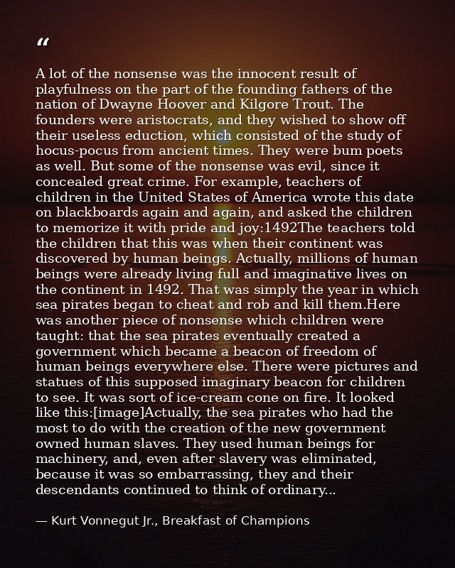 A lot of the nonsense was the innocent result of playfulness on the part of the founding fathers of the nation of Dwayne — Kurt Vonnegut Jr., Breakfast of Champions