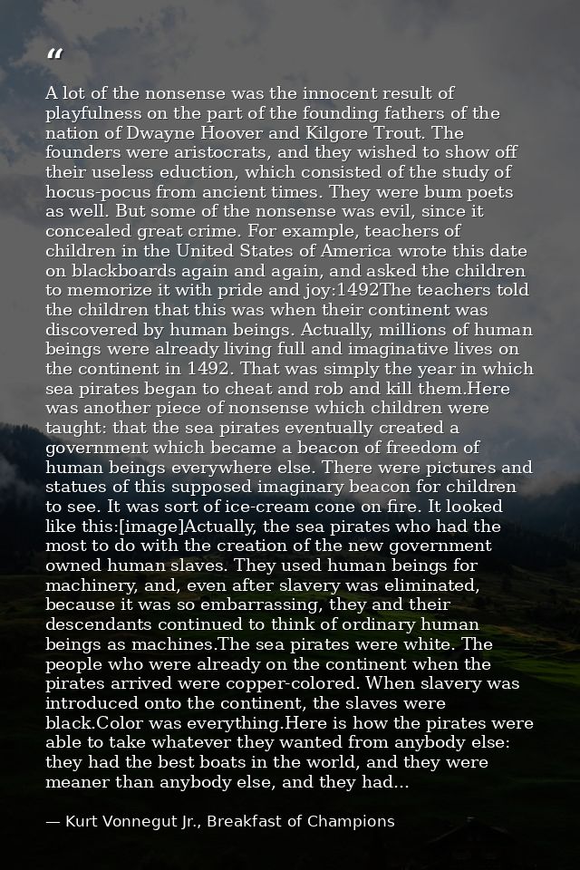 A lot of the nonsense was the innocent result of playfulness on the part of the founding fathers of the nation of Dwayne — Kurt Vonnegut Jr., Breakfast of Champions