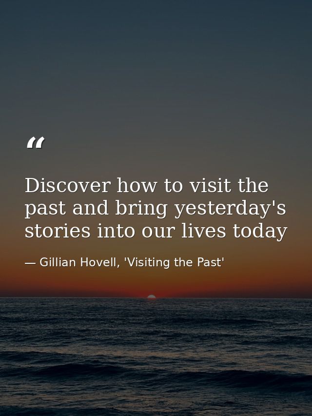 Discover how to visit the past and bring yesterday's stories into our lives today — Gillian Hovell, 'Visiting the Past'