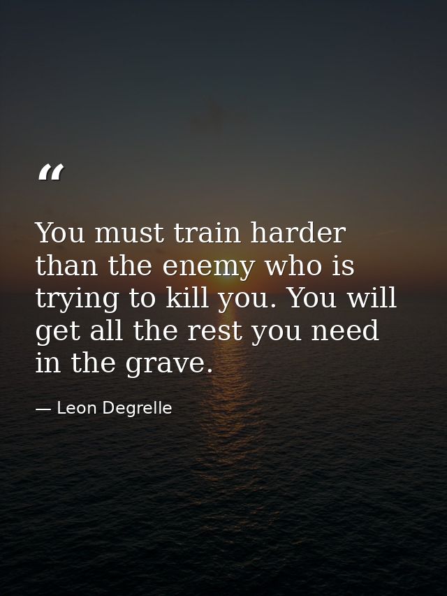 You must train harder than the enemy who is trying to kill you. You will get all the rest you need in the grave. — Leon Degrelle