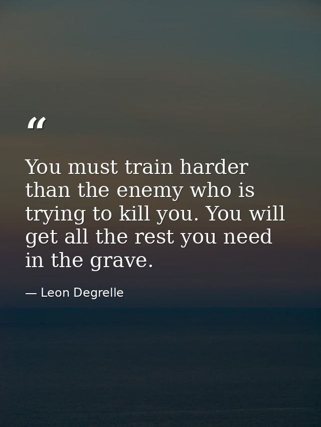 You must train harder than the enemy who is trying to kill you. You will get all the rest you need in the grave. — Leon Degrelle