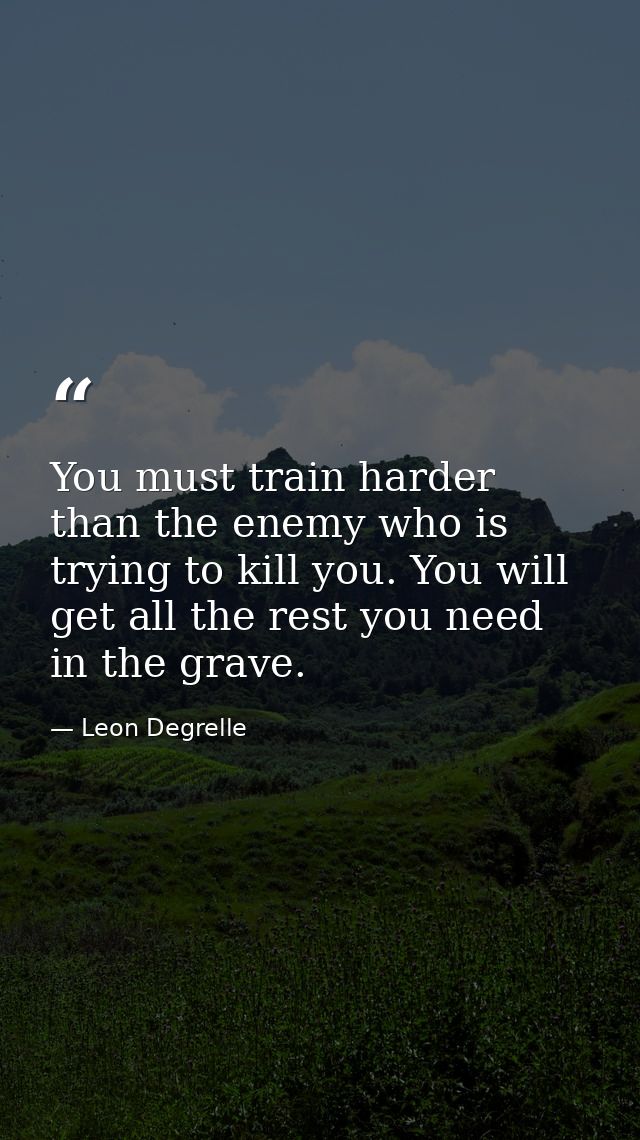 You must train harder than the enemy who is trying to kill you. You will get all the rest you need in the grave. — Leon Degrelle