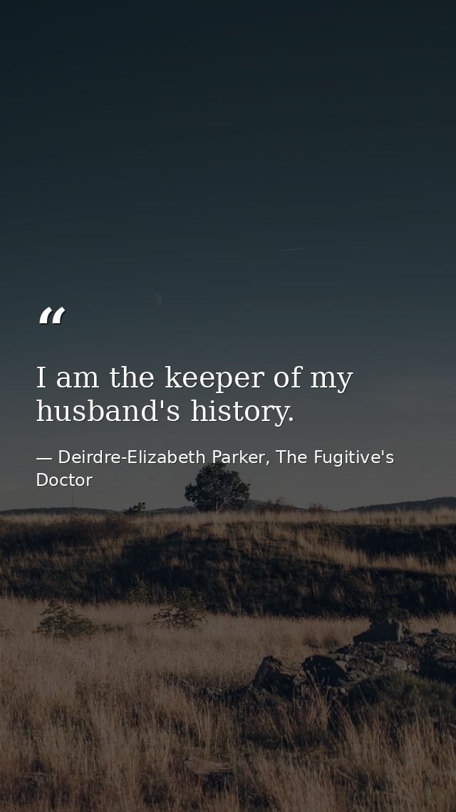I am the keeper of my husband's history. — Deirdre-Elizabeth Parker, The Fugitive's Doctor