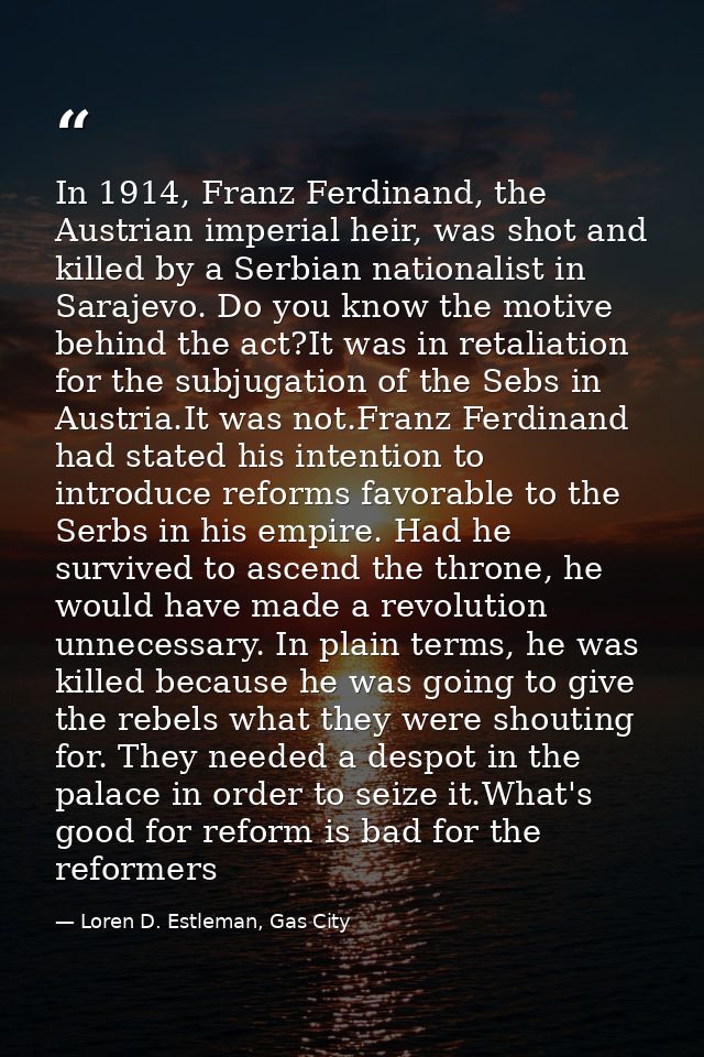 In 1914, Franz Ferdinand, the Austrian imperial heir, was shot and killed by a Serbian nationalist in Sarajevo. Do you k — Loren D. Estleman, Gas City