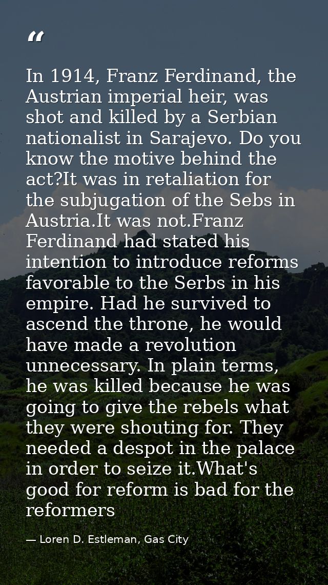 In 1914, Franz Ferdinand, the Austrian imperial heir, was shot and killed by a Serbian nationalist in Sarajevo. Do you k — Loren D. Estleman, Gas City