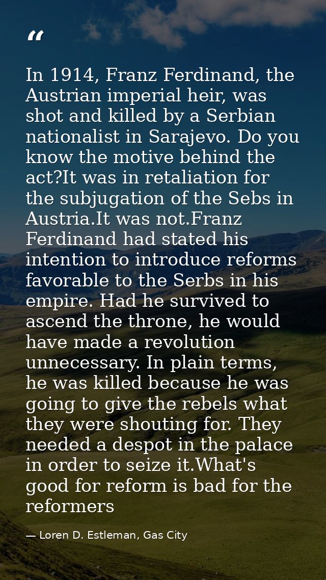 In 1914, Franz Ferdinand, the Austrian imperial heir, was shot and killed by a Serbian nationalist in Sarajevo. Do you k — Loren D. Estleman, Gas City