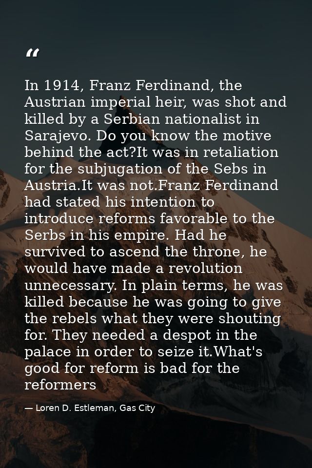 In 1914, Franz Ferdinand, the Austrian imperial heir, was shot and killed by a Serbian nationalist in Sarajevo. Do you k — Loren D. Estleman, Gas City