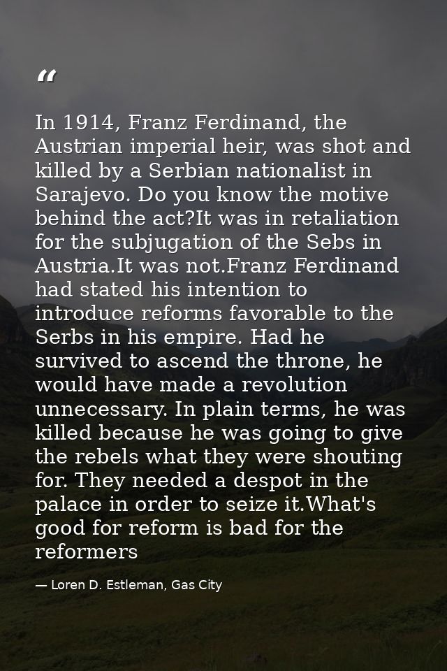 In 1914, Franz Ferdinand, the Austrian imperial heir, was shot and killed by a Serbian nationalist in Sarajevo. Do you k — Loren D. Estleman, Gas City