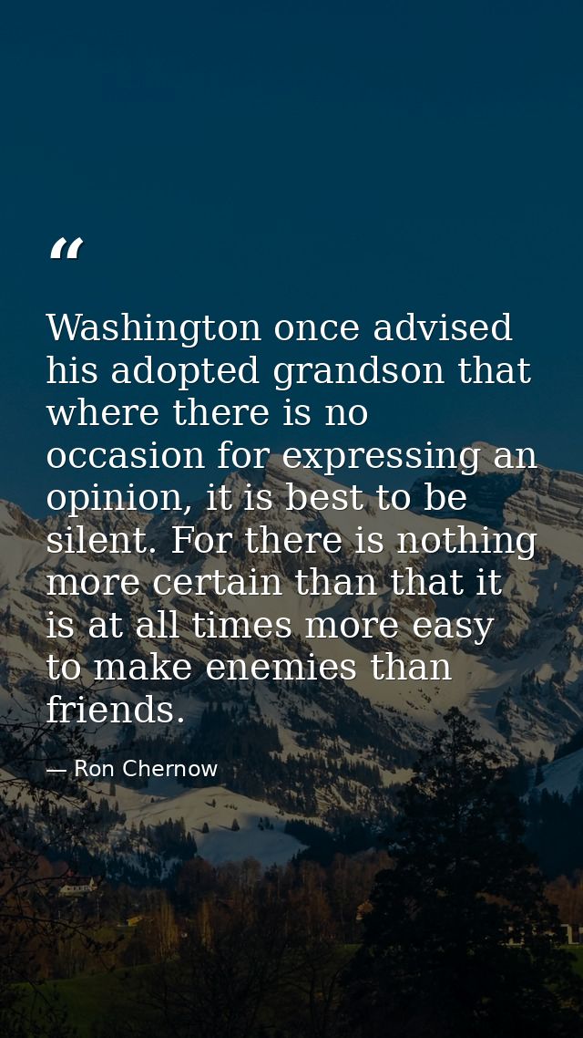 Washington once advised his adopted grandson that where there is no occasion for expressing an opinion, it is best to be — Ron Chernow
