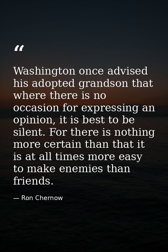 Washington once advised his adopted grandson that where there is no occasion for expressing an opinion, it is best to be — Ron Chernow