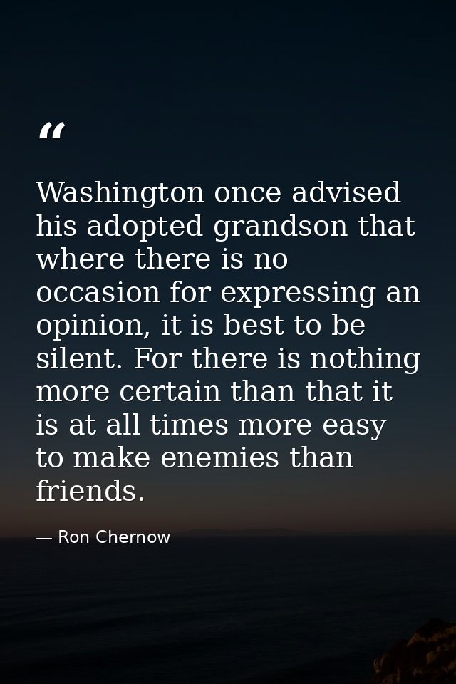 Washington once advised his adopted grandson that where there is no occasion for expressing an opinion, it is best to be — Ron Chernow