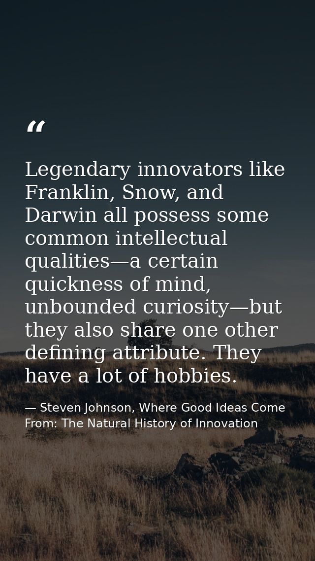 Legendary innovators like Franklin, Snow, and Darwin all possess some common intellectual qualities—a certain quickness  — Steven Johnson, Where Good Ideas Come From: The Natural History of Innovation