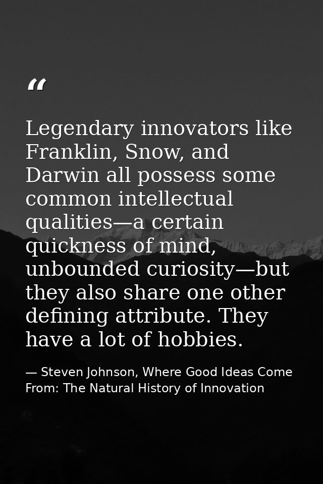 Legendary innovators like Franklin, Snow, and Darwin all possess some common intellectual qualities—a certain quickness  — Steven Johnson, Where Good Ideas Come From: The Natural History of Innovation