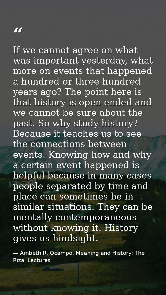 If we cannot agree on what was important yesterday, what more on events that happened a hundred or three hundred years a — Ambeth R. Ocampo, Meaning and History: The Rizal Lectures