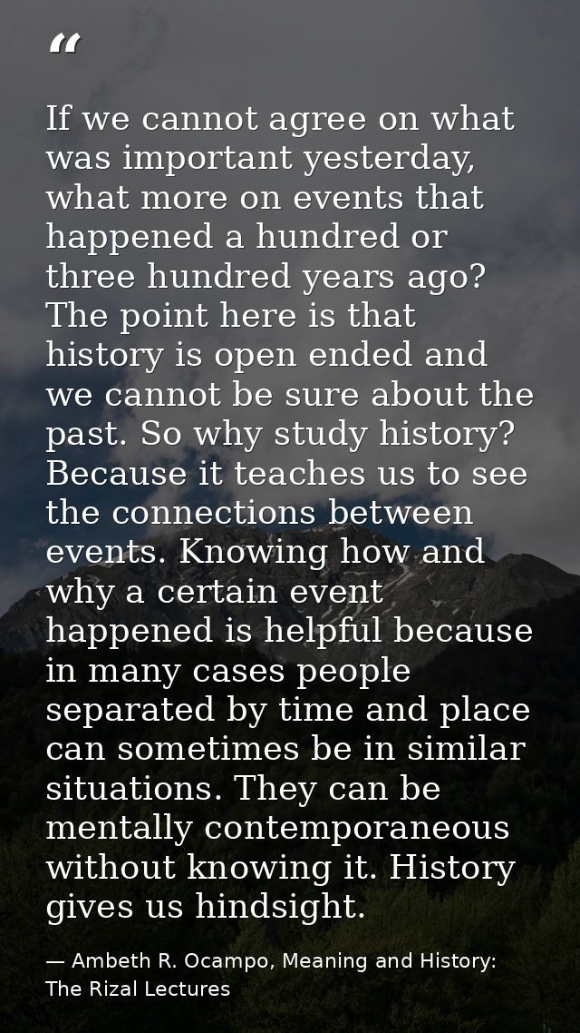 If we cannot agree on what was important yesterday, what more on events that happened a hundred or three hundred years a — Ambeth R. Ocampo, Meaning and History: The Rizal Lectures