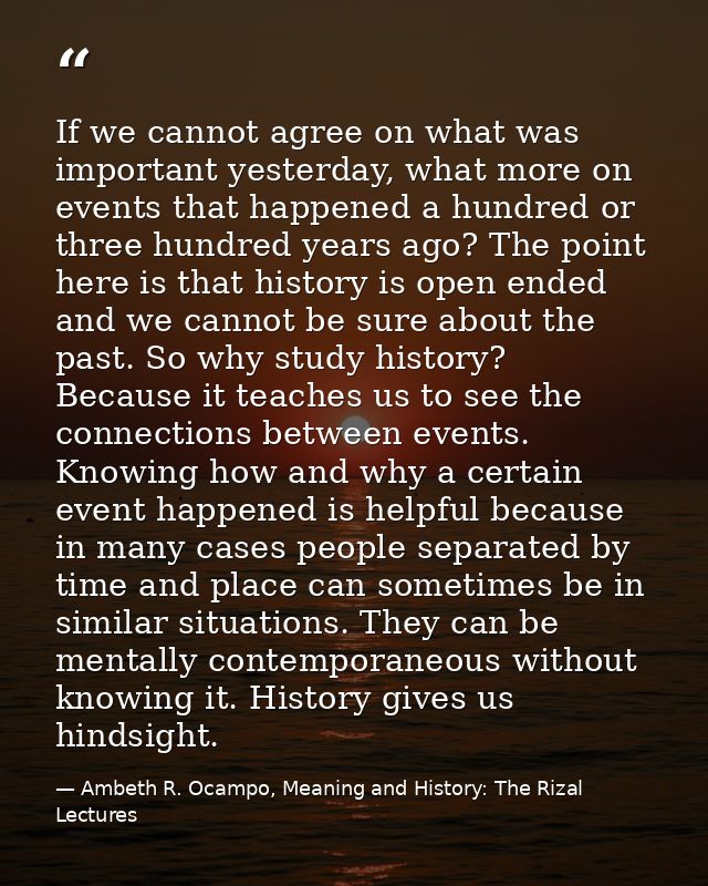 If we cannot agree on what was important yesterday, what more on events that happened a hundred or three hundred years a — Ambeth R. Ocampo, Meaning and History: The Rizal Lectures