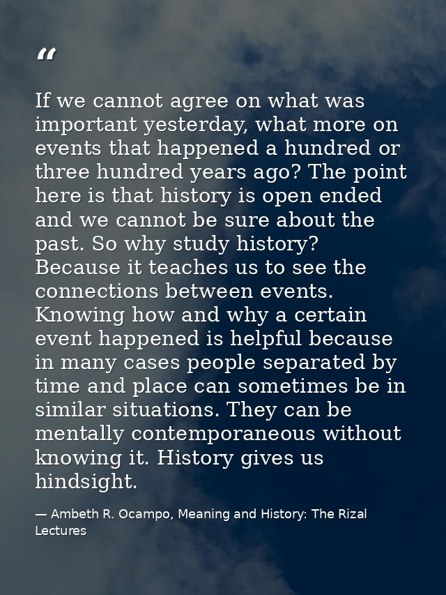 If we cannot agree on what was important yesterday, what more on events that happened a hundred or three hundred years a — Ambeth R. Ocampo, Meaning and History: The Rizal Lectures