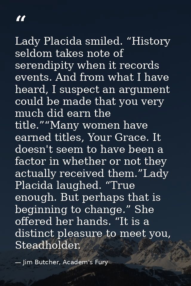 Lady Placida smiled. “History seldom takes note of serendipity when it records events. And from what I have heard, I sus — Jim Butcher, Academ's Fury