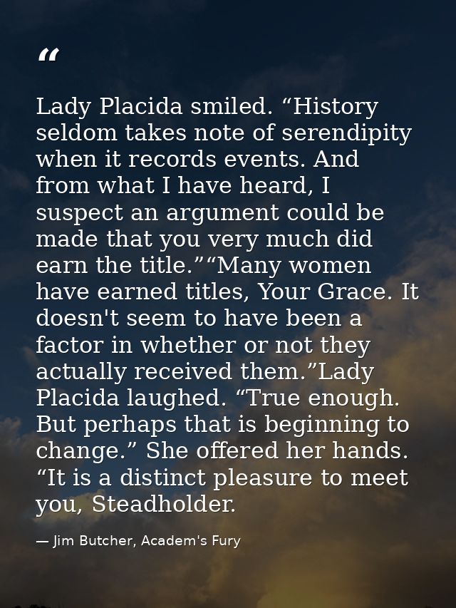 Lady Placida smiled. “History seldom takes note of serendipity when it records events. And from what I have heard, I sus — Jim Butcher, Academ's Fury