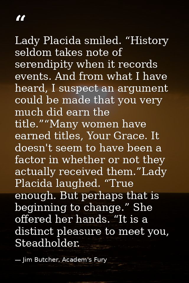 Lady Placida smiled. “History seldom takes note of serendipity when it records events. And from what I have heard, I sus — Jim Butcher, Academ's Fury