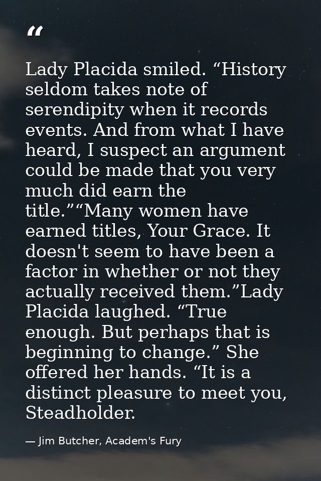 Lady Placida smiled. “History seldom takes note of serendipity when it records events. And from what I have heard, I sus — Jim Butcher, Academ's Fury