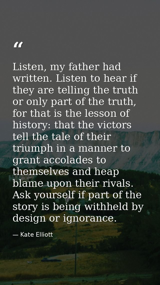 Listen, my father had written. Listen to hear if they are telling the truth or only part of the truth, for that is the l — Kate Elliott