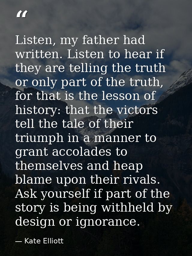 Listen, my father had written. Listen to hear if they are telling the truth or only part of the truth, for that is the l — Kate Elliott