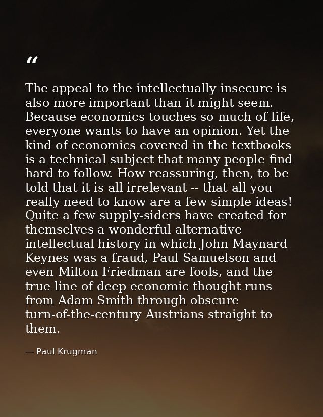 The appeal to the intellectually insecure is also more important than it might seem. Because economics touches so much o — Paul Krugman