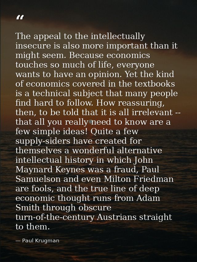 The appeal to the intellectually insecure is also more important than it might seem. Because economics touches so much o — Paul Krugman