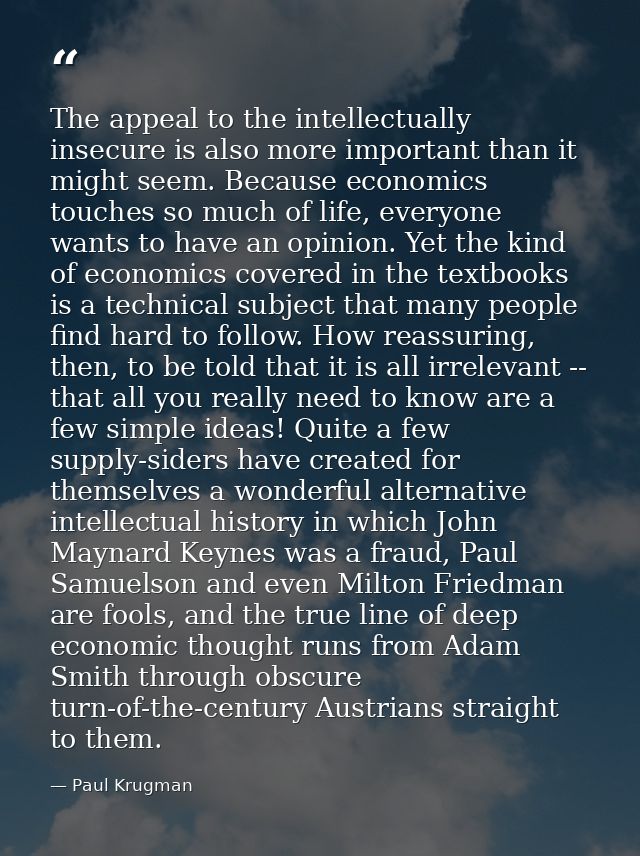 The appeal to the intellectually insecure is also more important than it might seem. Because economics touches so much o — Paul Krugman