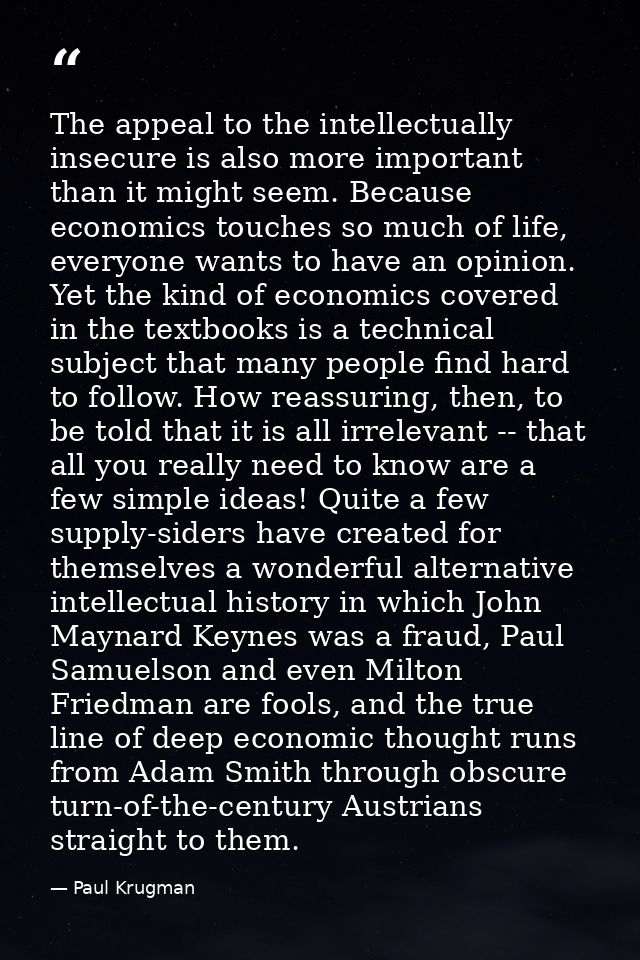 The appeal to the intellectually insecure is also more important than it might seem. Because economics touches so much o — Paul Krugman