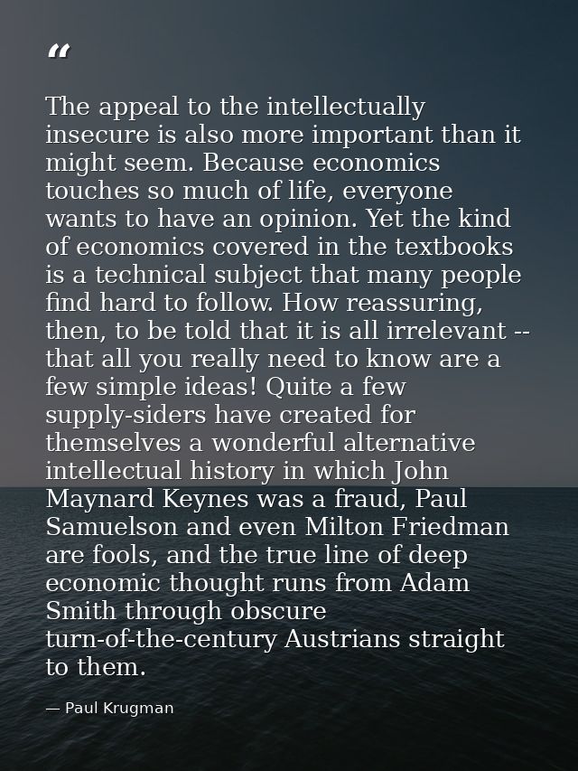 The appeal to the intellectually insecure is also more important than it might seem. Because economics touches so much o — Paul Krugman
