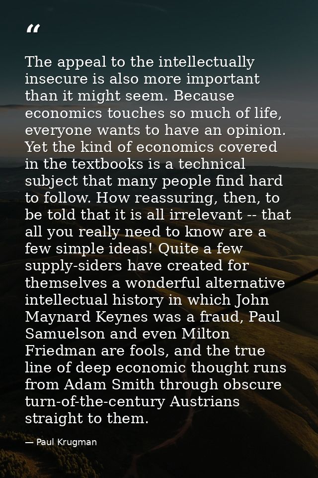 The appeal to the intellectually insecure is also more important than it might seem. Because economics touches so much o — Paul Krugman