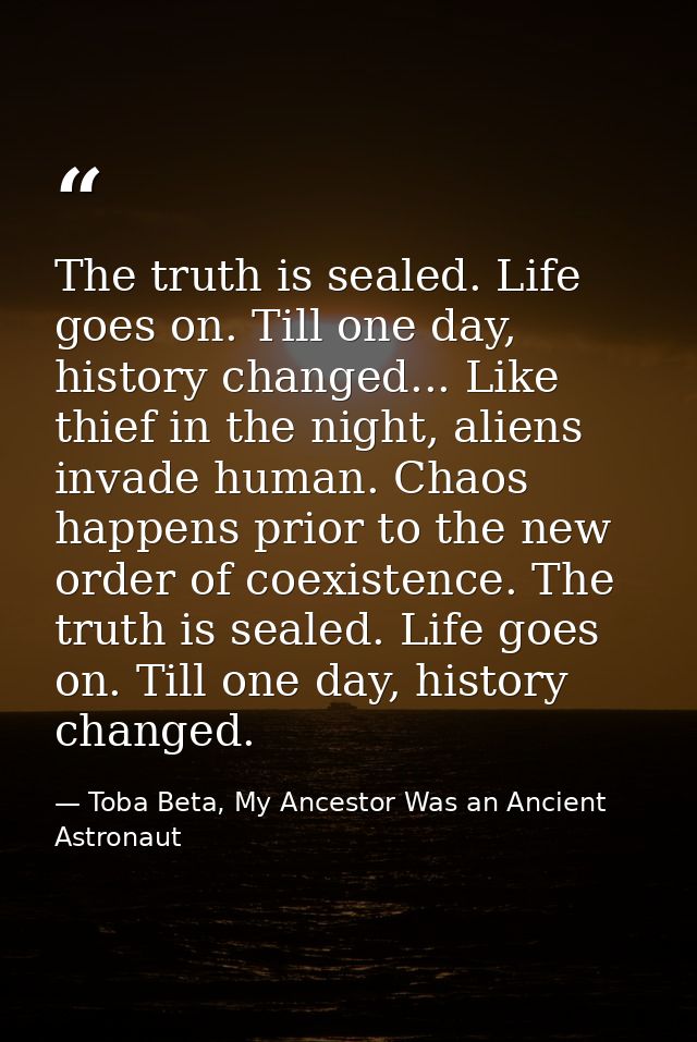 The truth is sealed. Life goes on. Till one day, history changed... Like thief in the night, aliens invade human. Chaos  — Toba Beta, My Ancestor Was an Ancient Astronaut