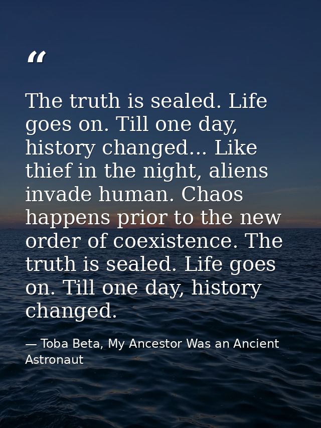 The truth is sealed. Life goes on. Till one day, history changed... Like thief in the night, aliens invade human. Chaos  — Toba Beta, My Ancestor Was an Ancient Astronaut