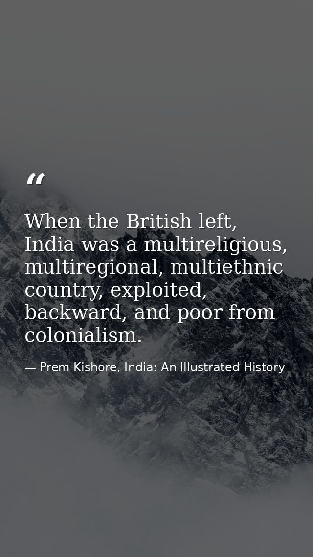 When the British left, India was a multireligious, multiregional, multiethnic country, exploited, backward, and poor fro — Prem Kishore, India: An Illustrated History