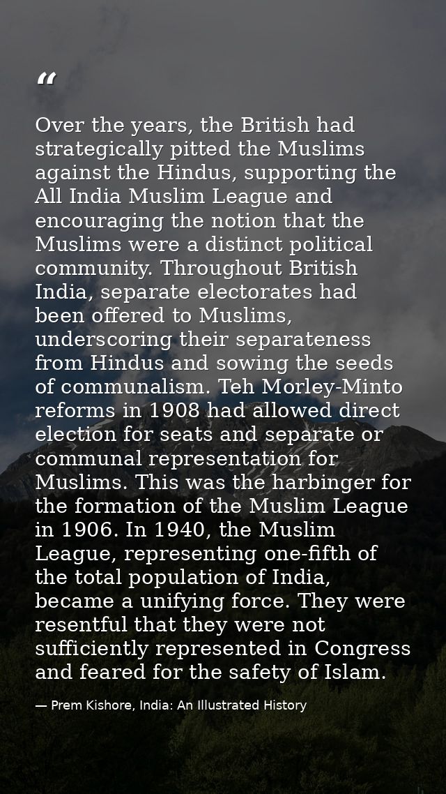 Over the years, the British had strategically pitted the Muslims against the Hindus, supporting the All India Muslim Lea — Prem Kishore, India: An Illustrated History