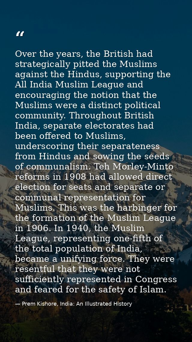 Over the years, the British had strategically pitted the Muslims against the Hindus, supporting the All India Muslim Lea — Prem Kishore, India: An Illustrated History