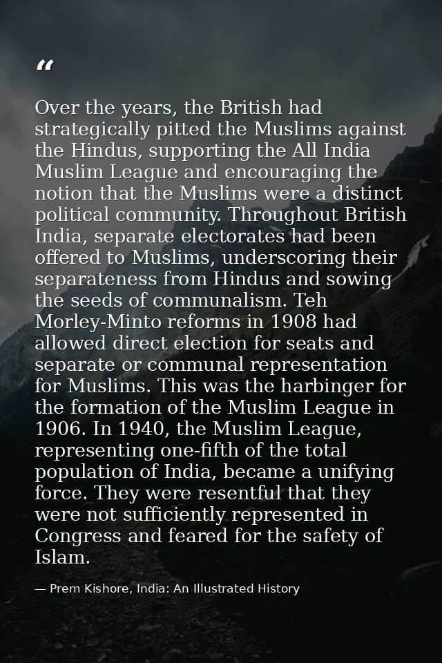 Over the years, the British had strategically pitted the Muslims against the Hindus, supporting the All India Muslim Lea — Prem Kishore, India: An Illustrated History