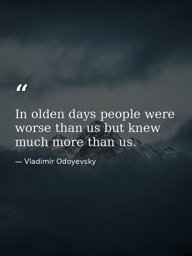 In olden days people were worse than us but knew much more than us. — Vladimir Odoyevsky