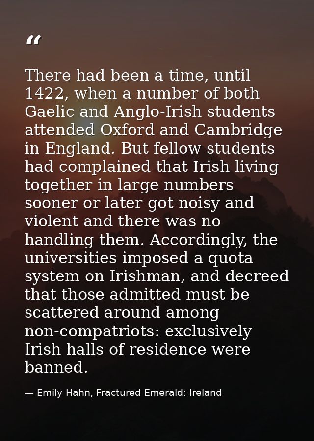 There had been a time, until 1422, when a number of both Gaelic and Anglo-Irish students attended Oxford and Cambridge i — Emily Hahn, Fractured Emerald: Ireland