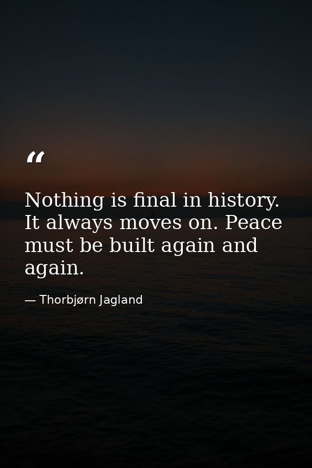 Nothing is final in history. It always moves on. Peace must be built again and again. — Thorbjørn Jagland