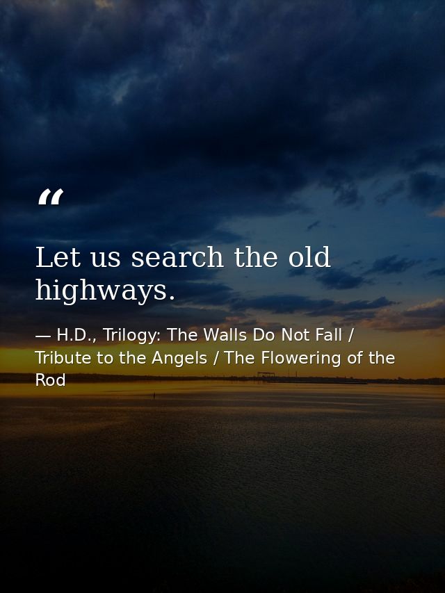 Let us search the old highways. — H.D., Trilogy: The Walls Do Not Fall / Tribute to the Angels / The Flowering of the Rod