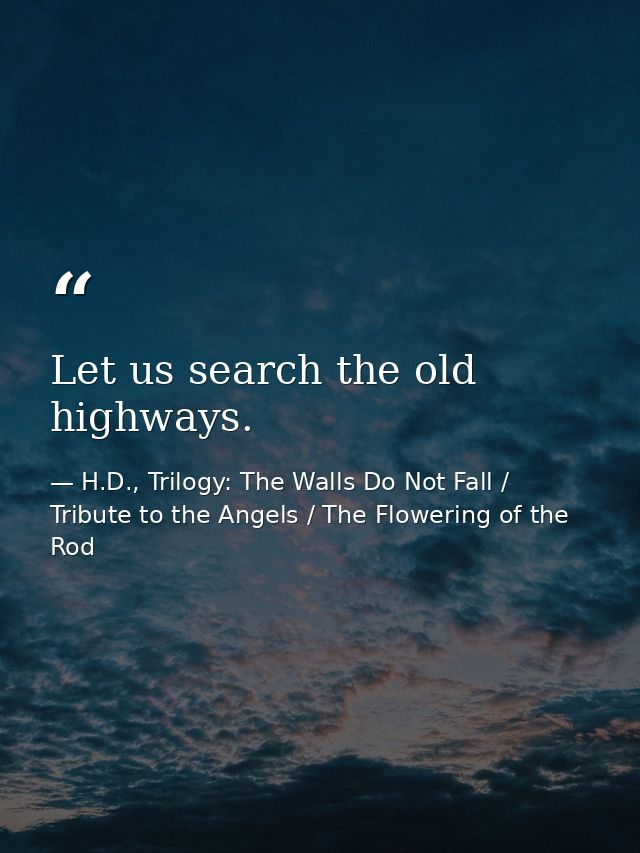 Let us search the old highways. — H.D., Trilogy: The Walls Do Not Fall / Tribute to the Angels / The Flowering of the Rod