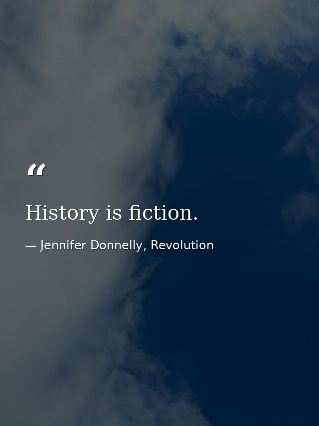 History is fiction. — Jennifer Donnelly, Revolution