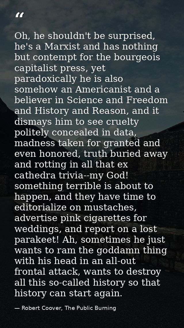 Oh, he shouldn't be surprised, he's a Marxist and has nothing but contempt for the bourgeois capitalist press, yet parad — Robert Coover, The Public Burning